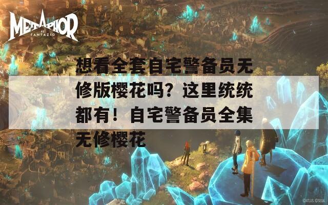 想看全套自宅警备员无修版樱花吗？这里统统都有！自宅警备员全集无修樱花
