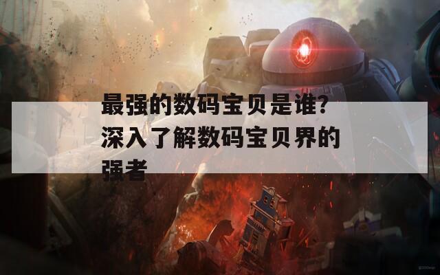 最强的数码宝贝是谁？深入了解数码宝贝界的强者