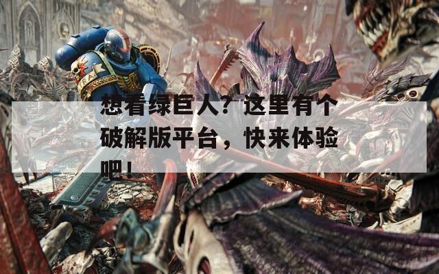想看绿巨人？这里有个破解版平台，快来体验吧！