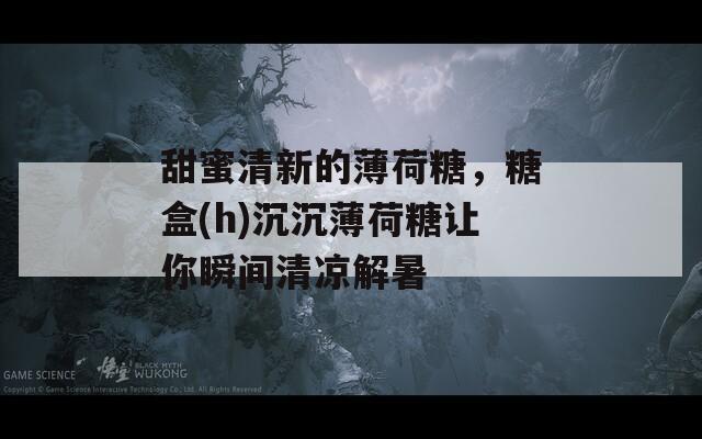 甜蜜清新的薄荷糖，糖盒(h)沉沉薄荷糖让你瞬间清凉解暑