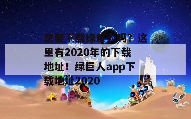想要下载绿巨人吗？这里有2020年的下载地址！绿巨人app下载地址2020