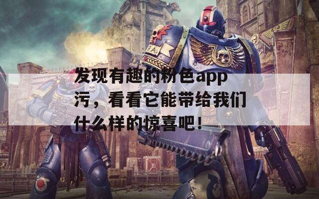 发现有趣的粉色app污，看看它能带给我们什么样的惊喜吧！
