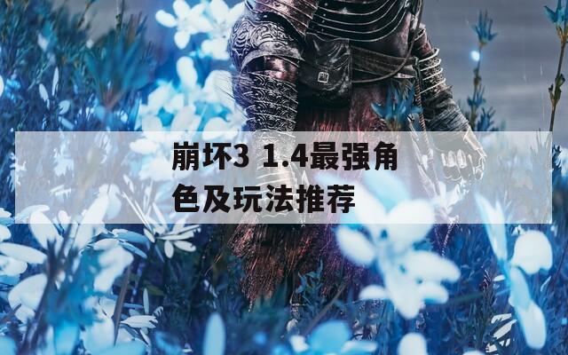 崩坏3 1.4最强角色及玩法推荐