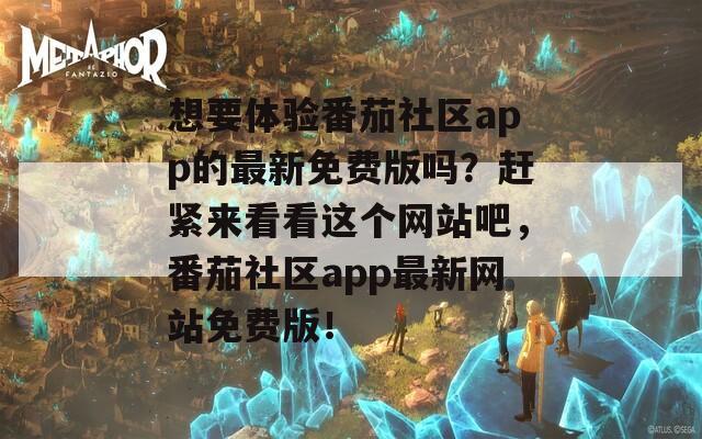 想要体验番茄社区app的最新免费版吗？赶紧来看看这个网站吧，番茄社区app最新网站免费版！