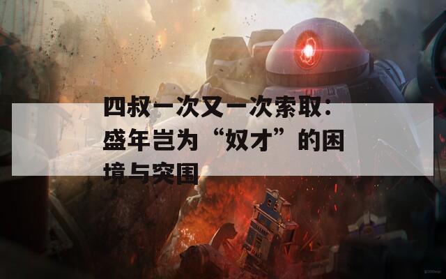 四叔一次又一次索取：盛年岂为“奴才”的困境与突围