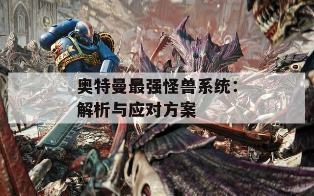 奥特曼最强怪兽系统：解析与应对方案