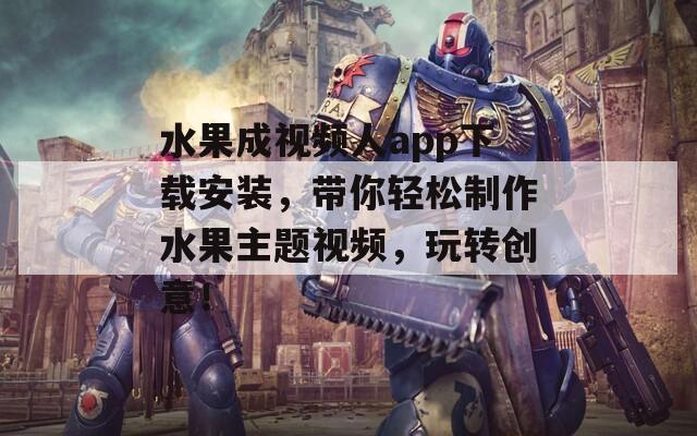 水果成视频人app下载安装，带你轻松制作水果主题视频，玩转创意！