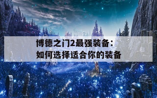 博德之门2最强装备：如何选择适合你的装备