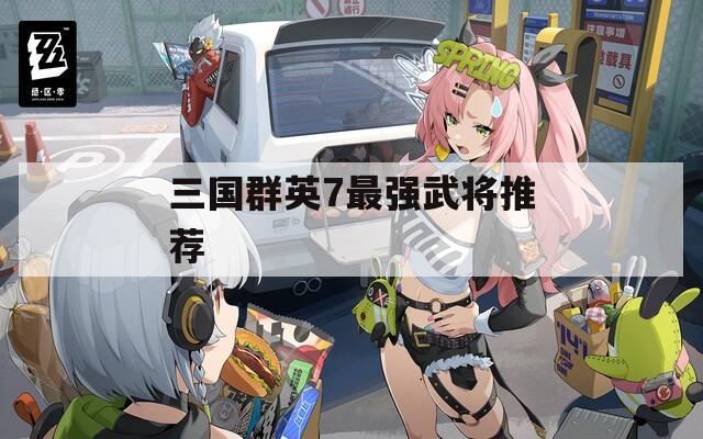 三国群英7最强武将推荐