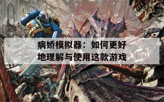 病娇模拟器：如何更好地理解与使用这款游戏