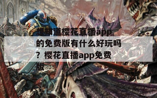 想知道樱花直播app的免费版有什么好玩吗？樱花直播app免费版