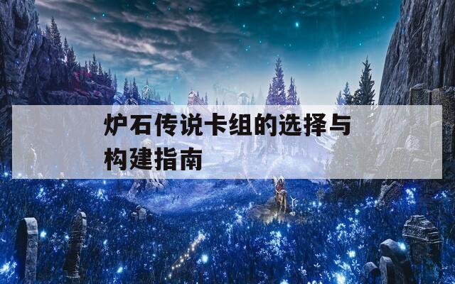 炉石传说卡组的选择与构建指南