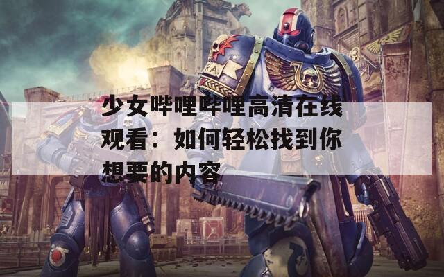 少女哔哩哔哩高清在线观看：如何轻松找到你想要的内容