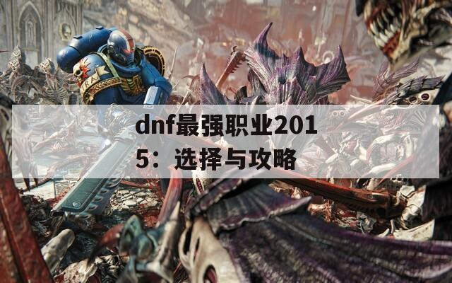 dnf最强职业2015：选择与攻略
