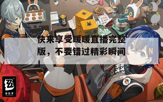 快来享受暖暖直播完整版，不要错过精彩瞬间！