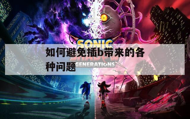 如何避免插b带来的各种问题