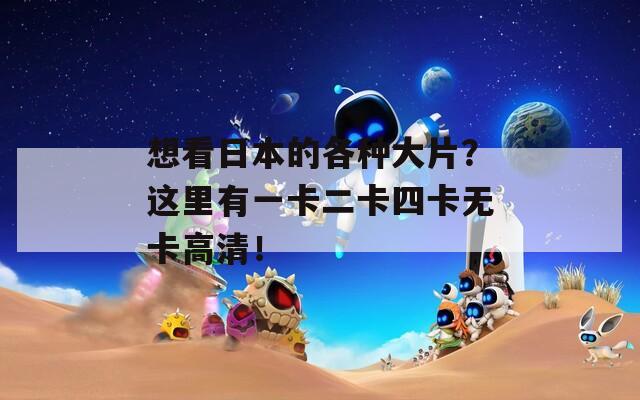 想看日本的各种大片？这里有一卡二卡四卡无卡高清！