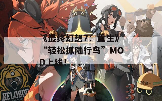 《最终幻想7：重生》“轻松抓陆行鸟”MOD上线！