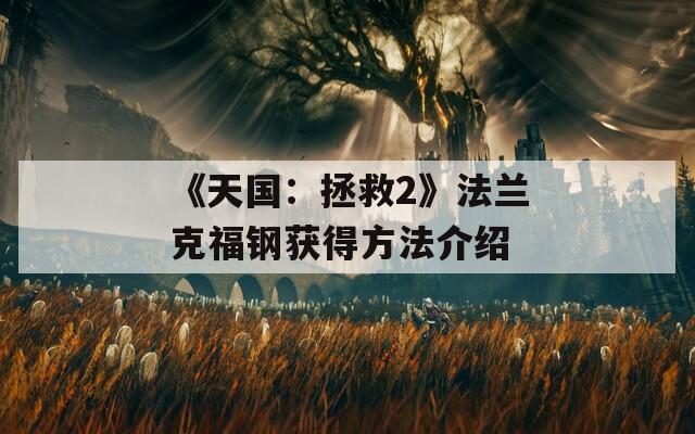 《天国：拯救2》法兰克福钢获得方法介绍