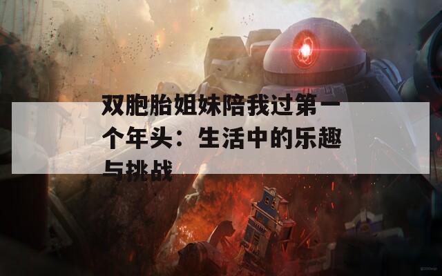 双胞胎姐妹陪我过第一个年头：生活中的乐趣与挑战
