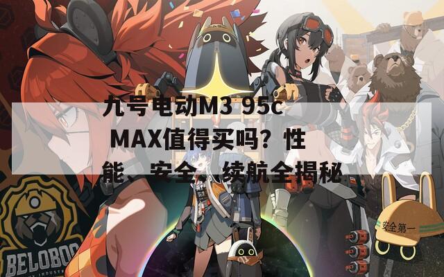九号电动M3 95c MAX值得买吗？性能、安全、续航全揭秘