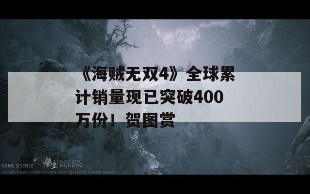 《海贼无双4》全球累计销量现已突破400万份！贺图赏