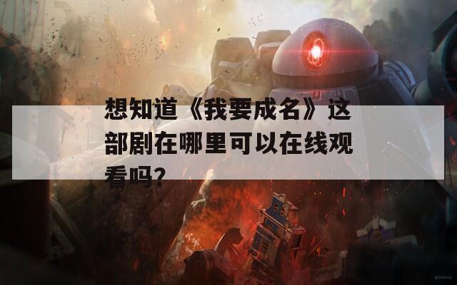 想知道《我要成名》这部剧在哪里可以在线观看吗？