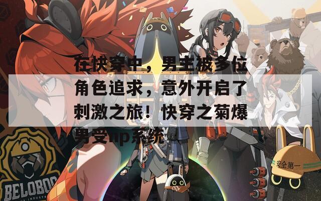 在快穿中，男主被多位角色追求，意外开启了刺激之旅！快穿之菊爆男受np系统