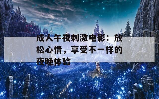 成人午夜刺激电影：放松心情，享受不一样的夜晚体验