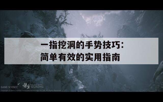 一指挖洞的手势技巧：简单有效的实用指南