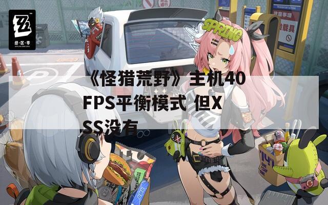 《怪猎荒野》主机40FPS平衡模式 但XSS没有