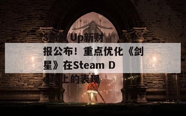 Shift Up新财报公布！重点优化《剑星》在Steam Deck上的表现