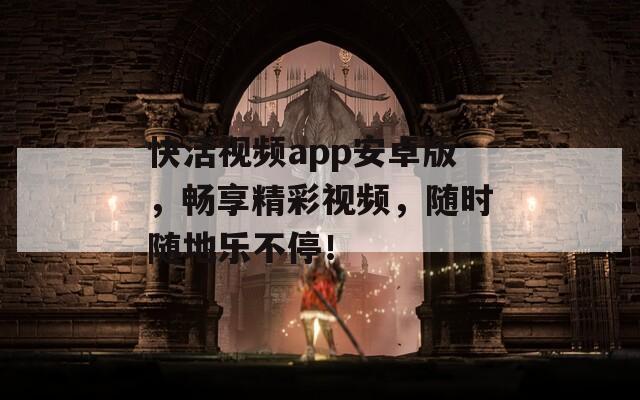 快活视频app安卓版，畅享精彩视频，随时随地乐不停！