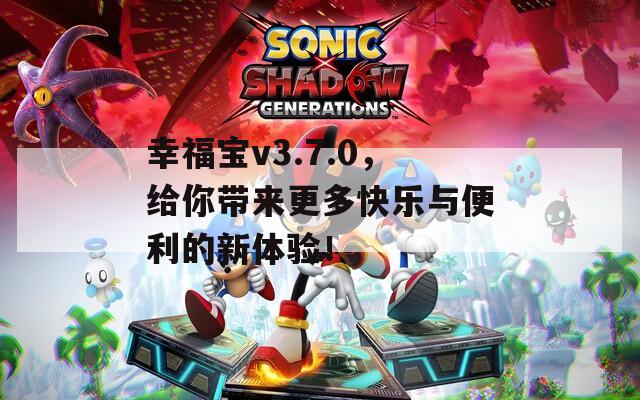 幸福宝v3.7.0，给你带来更多快乐与便利的新体验！