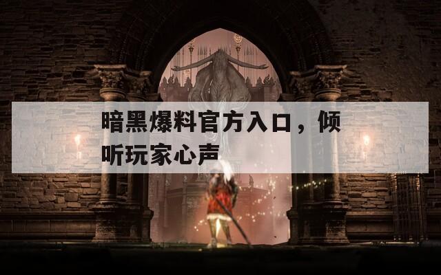 暗黑爆料官方入口，倾听玩家心声