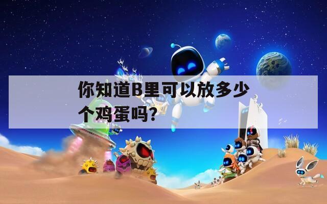你知道B里可以放多少个鸡蛋吗？