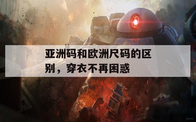 亚洲码和欧洲尺码的区别，穿衣不再困惑