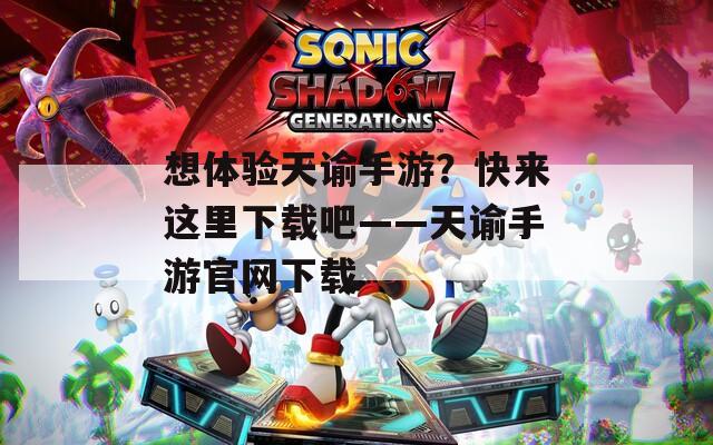 想体验天谕手游？快来这里下载吧——天谕手游官网下载