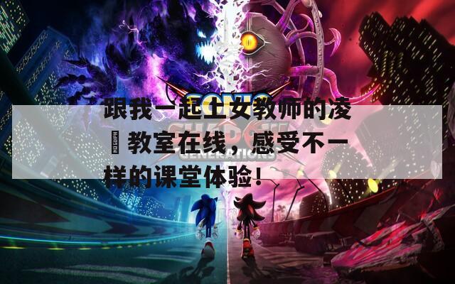跟我一起上女教师的凌脣教室在线，感受不一样的课堂体验！