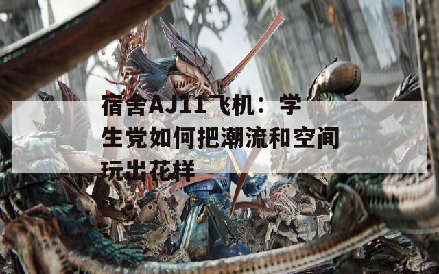 宿舍AJ11飞机：学生党如何把潮流和空间玩出花样