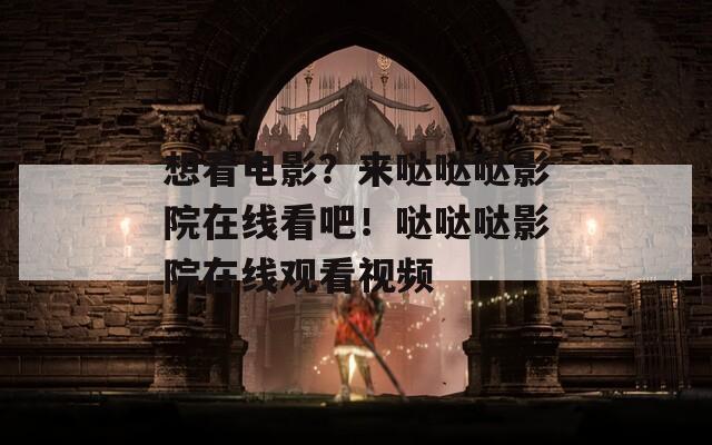 想看电影？来哒哒哒影院在线看吧！哒哒哒影院在线观看视频