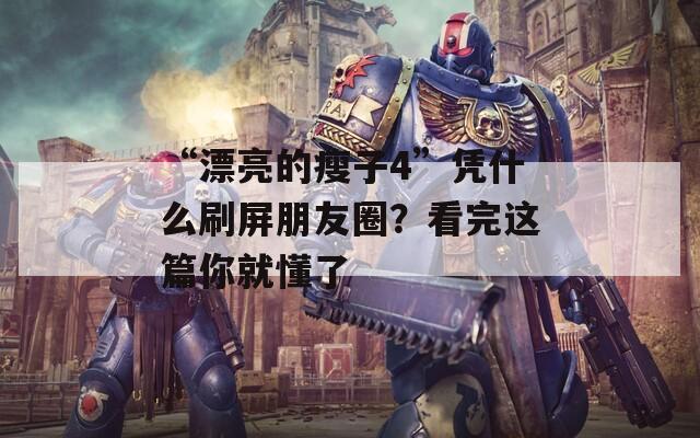 “漂亮的瘦子4”凭什么刷屏朋友圈？看完这篇你就懂了
