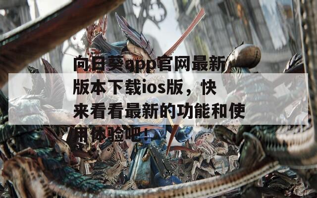 向日葵app官网最新版本下载ios版，快来看看最新的功能和使用体验吧！