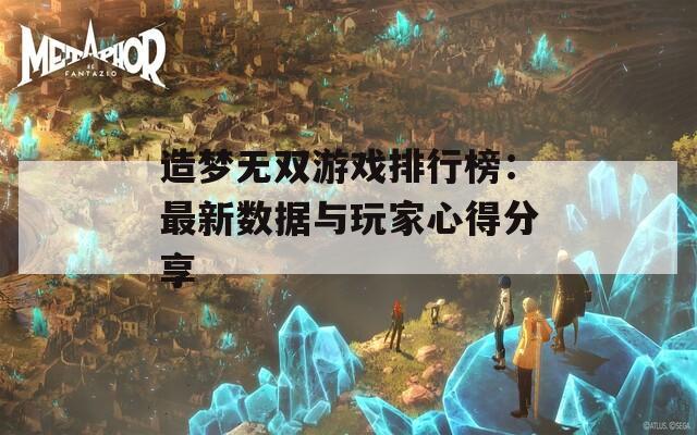 造梦无双游戏排行榜：最新数据与玩家心得分享