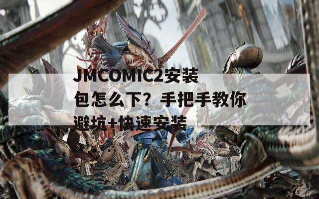 JMCOMIC2安装包怎么下？手把手教你避坑+快速安装