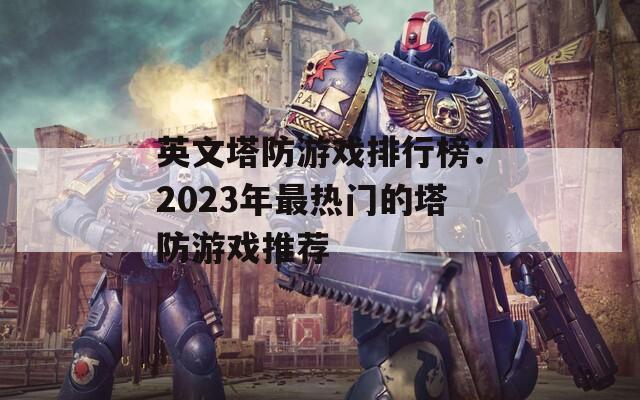 英文塔防游戏排行榜：2023年最热门的塔防游戏推荐