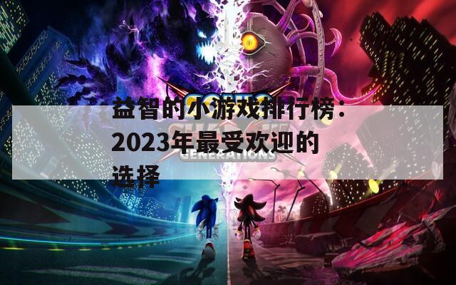 益智的小游戏排行榜：2023年最受欢迎的选择