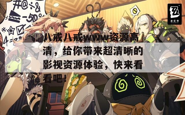 八戒八戒www资源高清，给你带来超清晰的影视资源体验，快来看看吧！