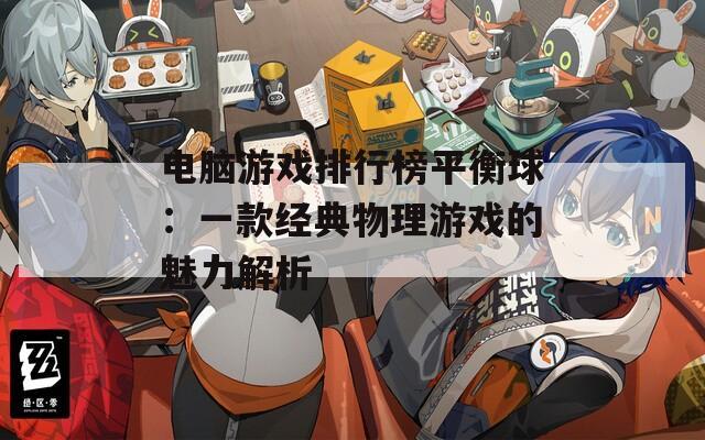 电脑游戏排行榜平衡球：一款经典物理游戏的魅力解析
