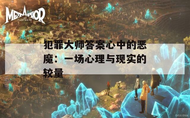 犯罪大师答案心中的恶魔：一场心理与现实的较量